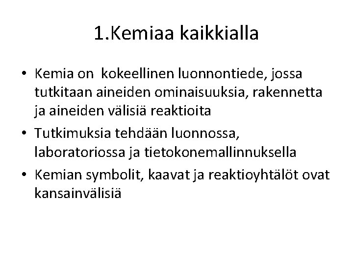 1. Kemiaa kaikkialla • Kemia on kokeellinen luonnontiede, jossa tutkitaan aineiden ominaisuuksia, rakennetta ja