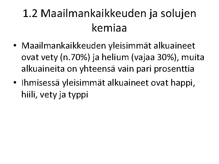 1. 2 Maailmankaikkeuden ja solujen kemiaa • Maailmankaikkeuden yleisimmät alkuaineet ovat vety (n. 70%)