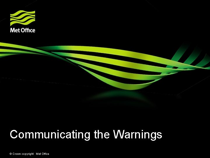 Communicating the Warnings © Crown copyright Met Office Communicating the Warnings © Crown copyright Met Office