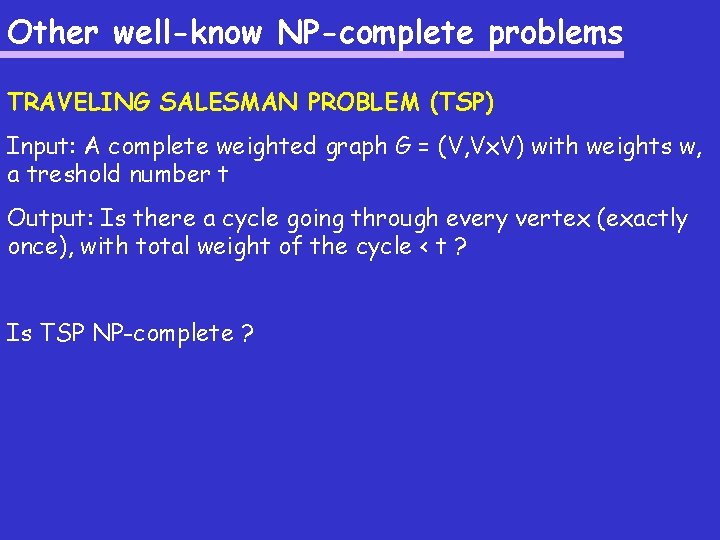 Other well-know NP-complete problems TRAVELING SALESMAN PROBLEM (TSP) Input: A complete weighted graph G