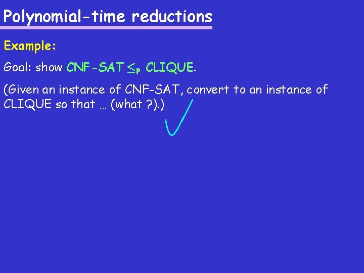 Polynomial-time reductions Example: Goal: show CNF-SAT ·P CLIQUE. (Given an instance of CNF-SAT, convert