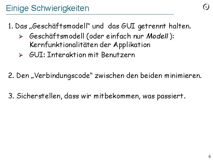 Einige Schwierigkeiten 1. Das „Geschäftsmodell“ und das GUI getrennt halten. Ø Geschäftsmodell (oder einfach