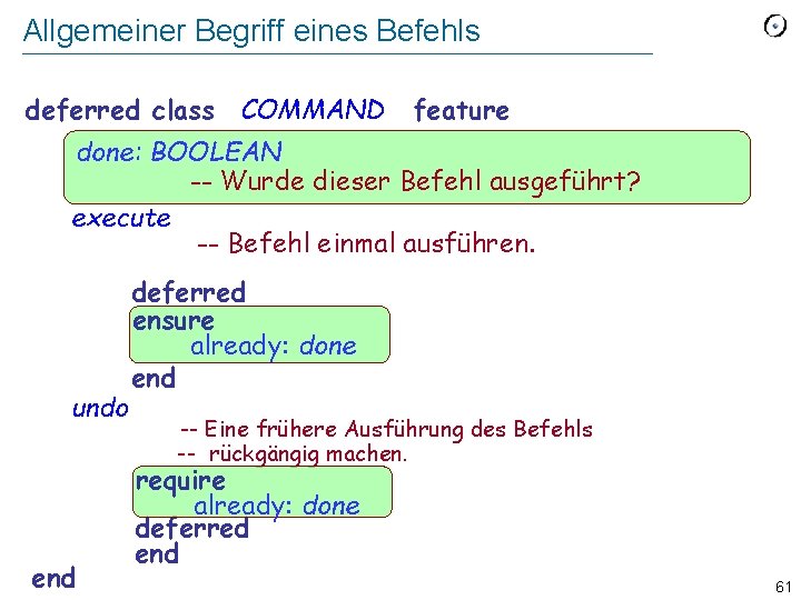 Allgemeiner Begriff eines Befehls deferred class COMMAND feature done: BOOLEAN -- Wurde dieser Befehl