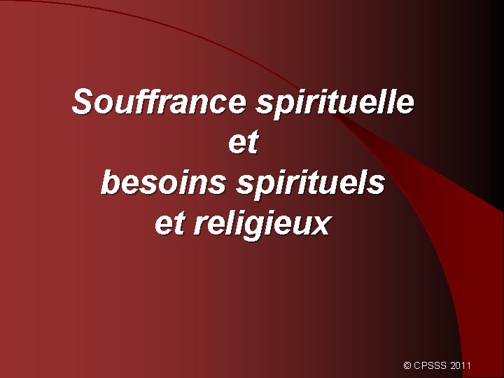 Souffrance spirituelle et besoins spirituels et religieux © CPSSS 2011 