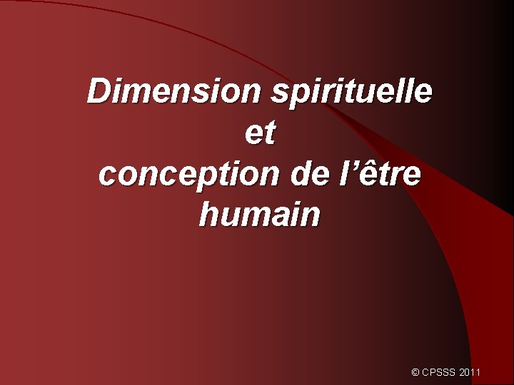 Dimension spirituelle et conception de l’être humain © CPSSS 2011 
