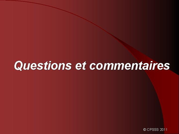 Questions et commentaires © CPSSS 2011 