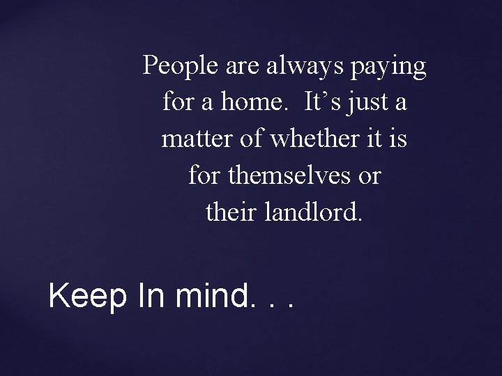 People are always paying for a home. It’s just a matter of whether it