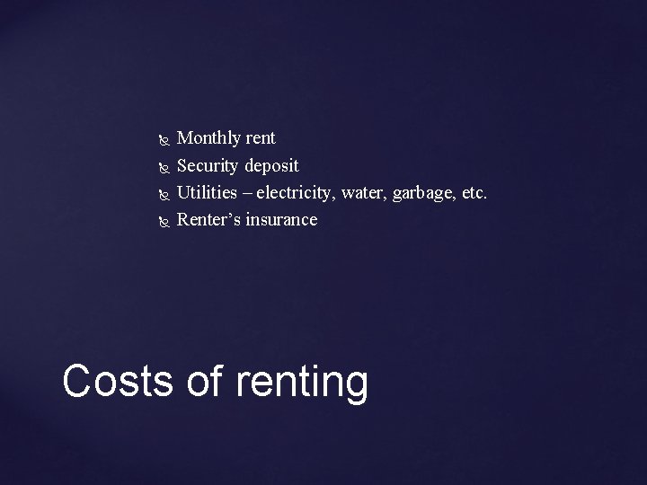  Monthly rent Security deposit Utilities – electricity, water, garbage, etc. Renter’s insurance Costs