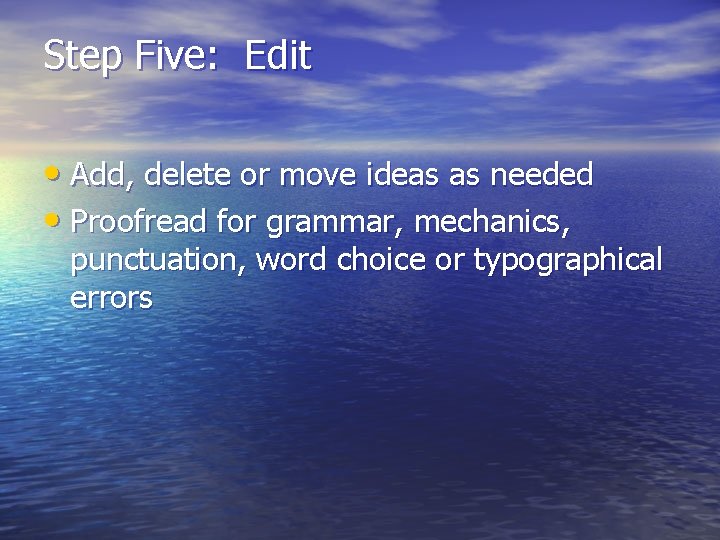 Step Five: Edit • Add, delete or move ideas as needed • Proofread for