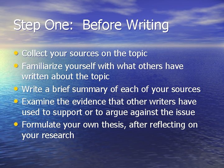 Step One: Before Writing • Collect your sources on the topic • Familiarize yourself