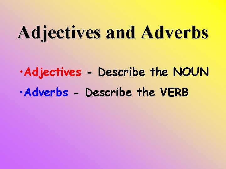 Adjectives and Adverbs • Adjectives - Describe the NOUN • Adverbs - Describe the