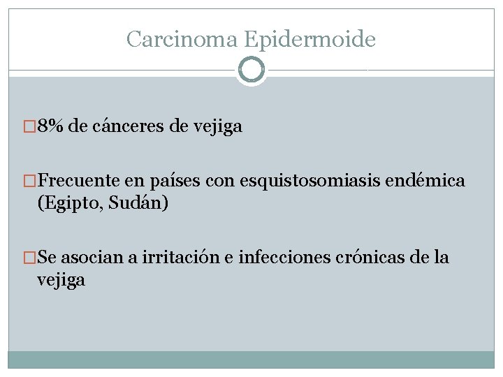 Carcinoma Epidermoide � 8% de cánceres de vejiga �Frecuente en países con esquistosomiasis endémica