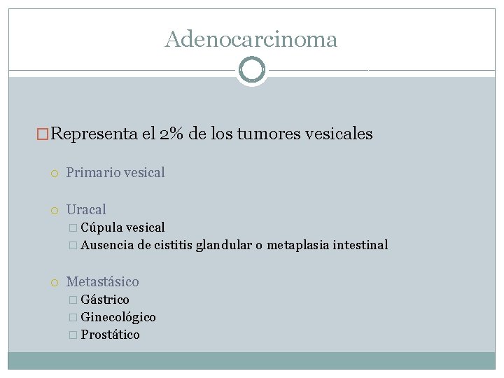 Adenocarcinoma �Representa el 2% de los tumores vesicales Primario vesical Uracal � Cúpula vesical