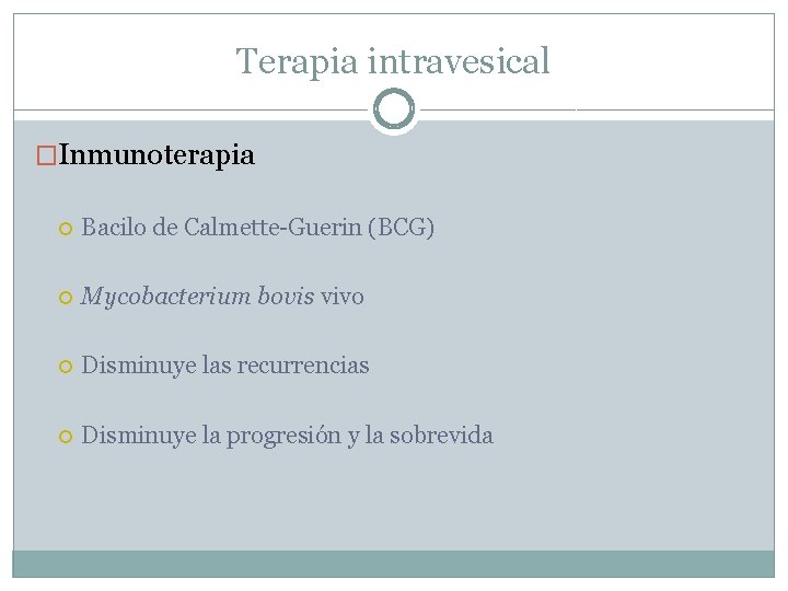 Terapia intravesical �Inmunoterapia Bacilo de Calmette-Guerin (BCG) Mycobacterium bovis vivo Disminuye las recurrencias Disminuye