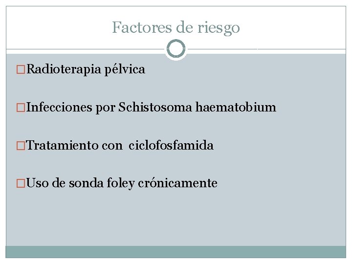 Factores de riesgo �Radioterapia pélvica �Infecciones por Schistosoma haematobium �Tratamiento con ciclofosfamida �Uso de