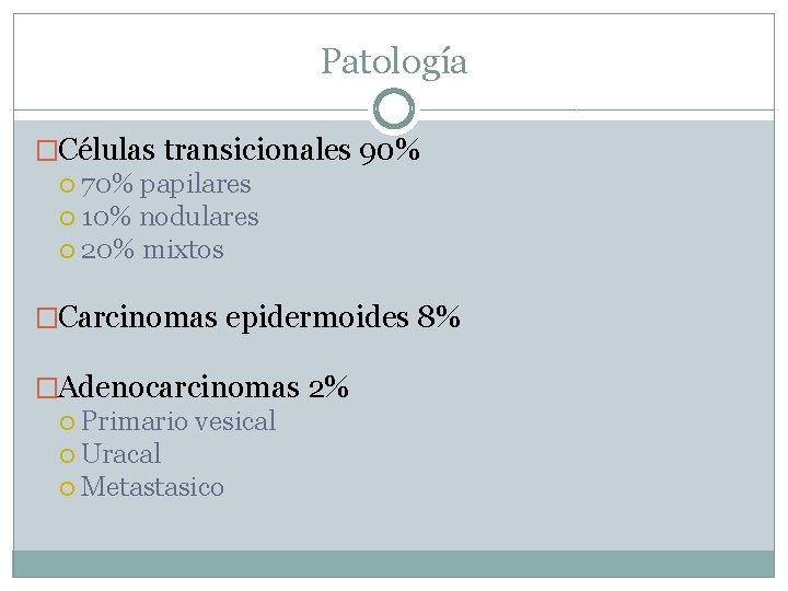 Patología �Células transicionales 90% 70% papilares 10% nodulares 20% mixtos �Carcinomas epidermoides 8% �Adenocarcinomas