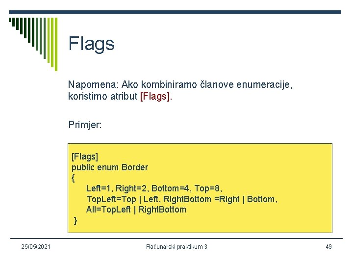 Flags Napomena: Ako kombiniramo članove enumeracije, koristimo atribut [Flags]. Primjer: [Flags] public enum Border