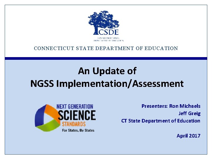 CONNECTICUT STATE DEPARTMENT OF EDUCATION An Update of NGSS Implementation/Assessment Presenters: Ron Michaels Jeff