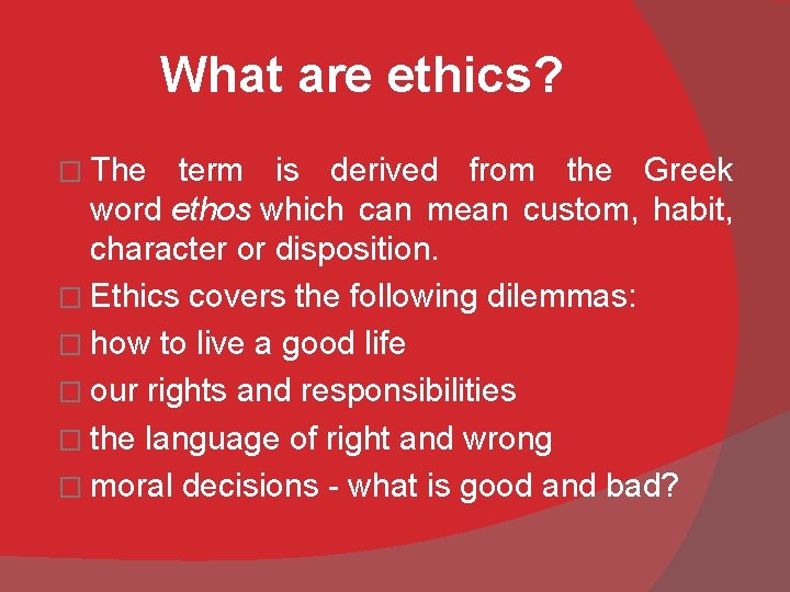 What are ethics? � The term is derived from the Greek word ethos which