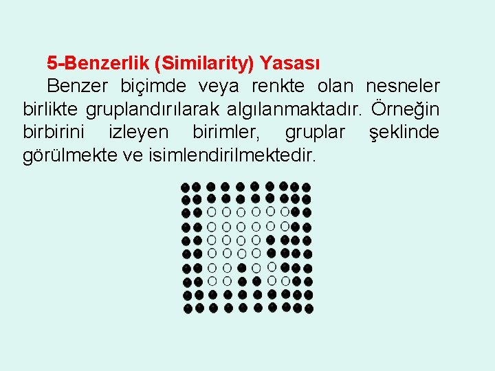 5 -Benzerlik (Similarity) Yasası Benzer biçimde veya renkte olan nesneler birlikte gruplandırılarak algılanmaktadır. Örneğin