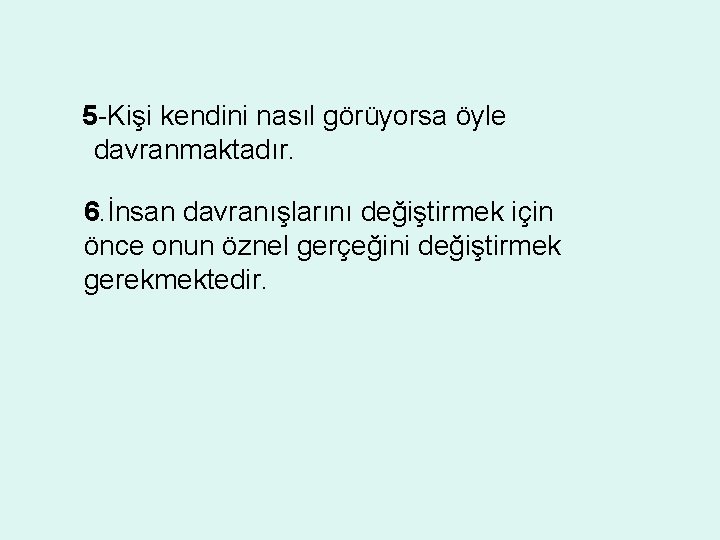 5 -Kişi kendini nasıl görüyorsa öyle davranmaktadır. 6. İnsan davranışlarını değiştirmek için önce onun