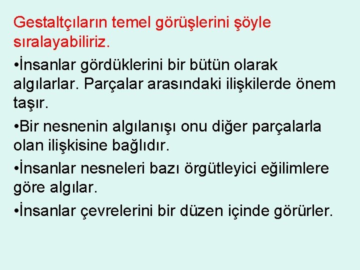 Gestaltçıların temel görüşlerini şöyle sıralayabiliriz. • İnsanlar gördüklerini bir bütün olarak algılarlar. Parçalar arasındaki