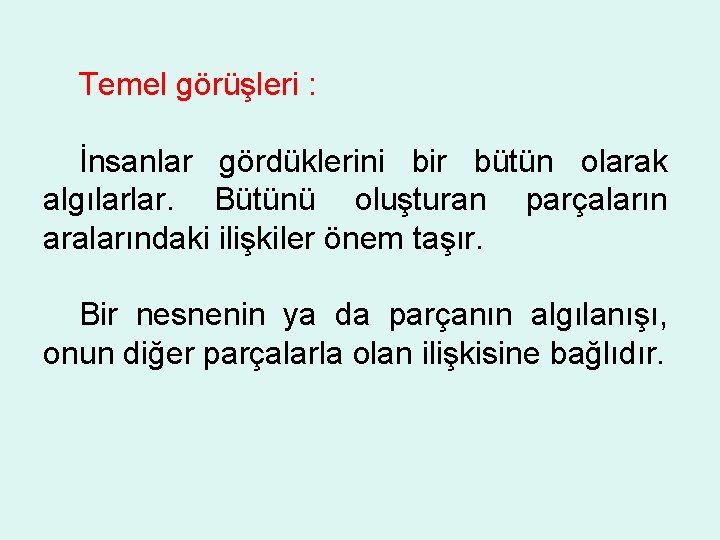 Temel görüşleri : İnsanlar gördüklerini bir bütün olarak algılarlar. Bütünü oluşturan parçaların aralarındaki ilişkiler