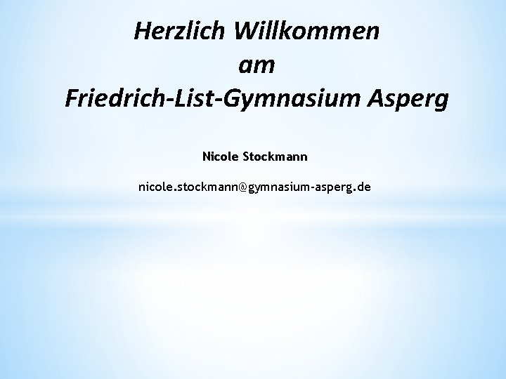 Herzlich Willkommen am Friedrich-List-Gymnasium Asperg Nicole Stockmann nicole. stockmann@gymnasium-asperg. de 