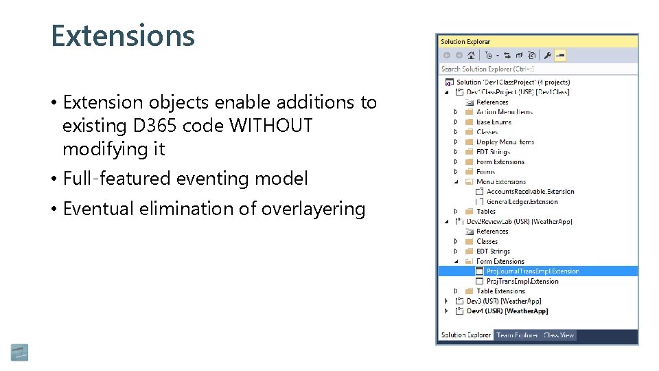 Extensions • Extension objects enable additions to existing D 365 code WITHOUT modifying it