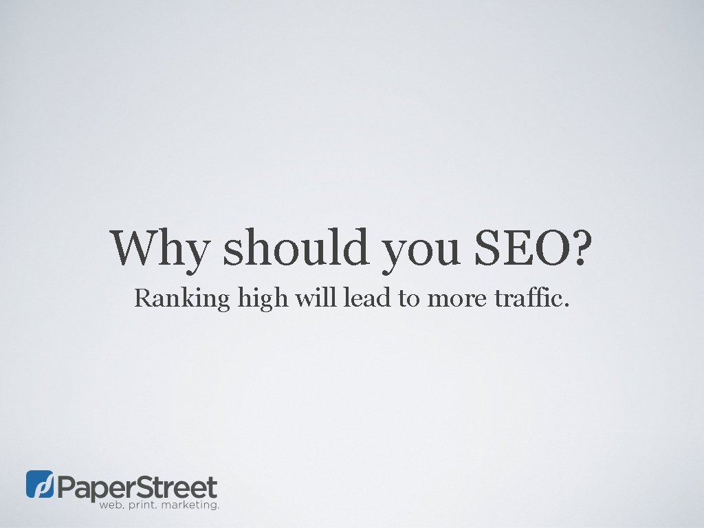 Why should you SEO? Ranking high will lead to more traffic. 
