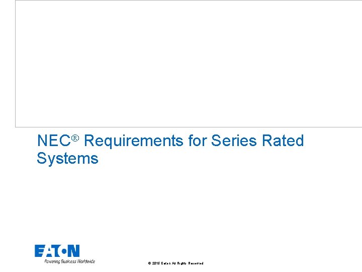 NEC Requirements for Series Rated Systems © 2015 Eaton. All Rights Reserved. . 