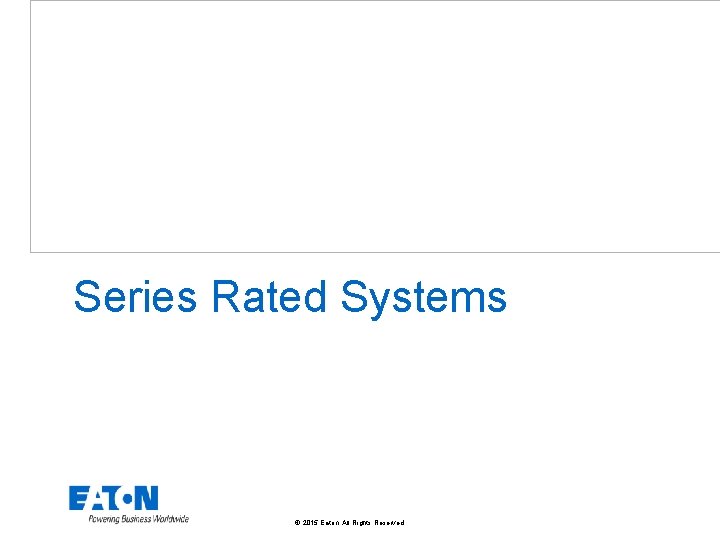 Series Rated Systems © 2015 Eaton. All Rights Reserved. . 