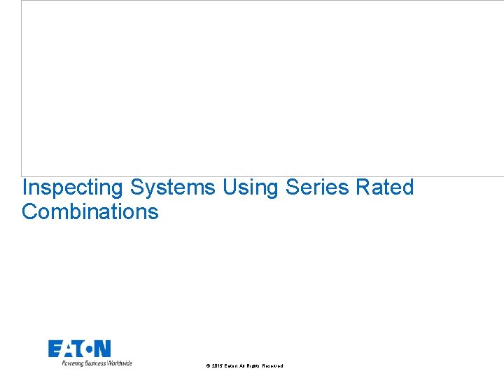 Inspecting Systems Using Series Rated Combinations © 2015 Eaton. All Rights Reserved. . 