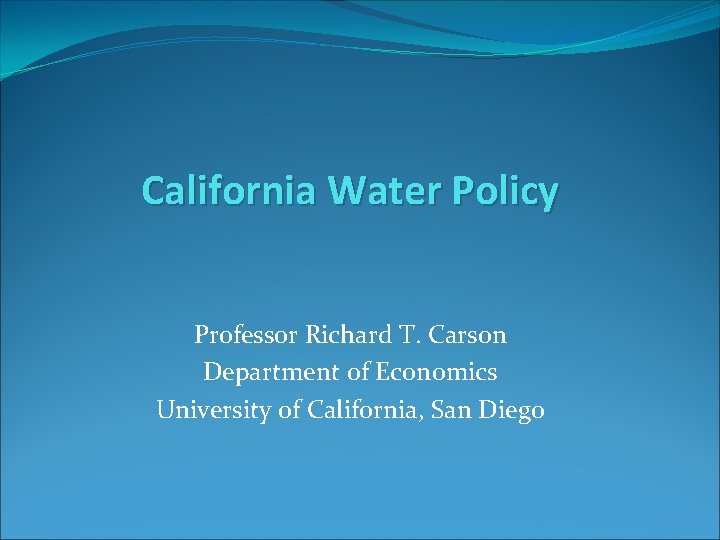 California Water Policy Professor Richard T. Carson Department of Economics University of California, San