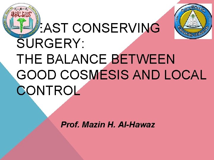 BREAST CONSERVING SURGERY: THE BALANCE BETWEEN GOOD COSMESIS AND LOCAL CONTROL Prof. Mazin H.