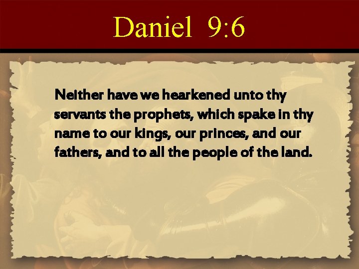 Daniel 9: 6 Neither have we hearkened unto thy servants the prophets, which spake Daniel 9: 6 Neither have we hearkened unto thy servants the prophets, which spake