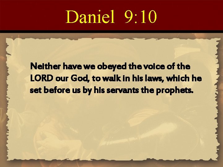 Daniel 9: 10 Neither have we obeyed the voice of the LORD our God, Daniel 9: 10 Neither have we obeyed the voice of the LORD our God,
