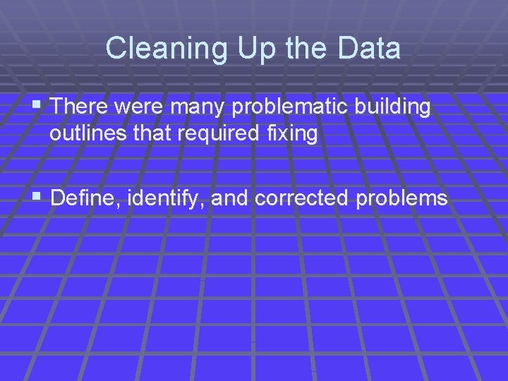 Cleaning Up the Data § There were many problematic building outlines that required fixing