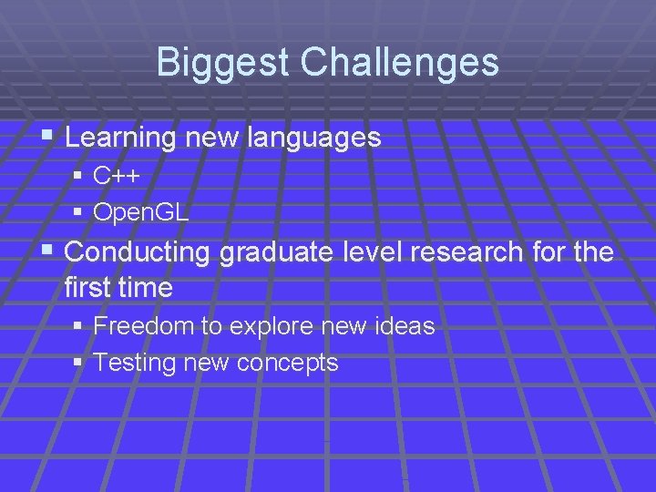 Biggest Challenges § Learning new languages § C++ § Open. GL § Conducting graduate