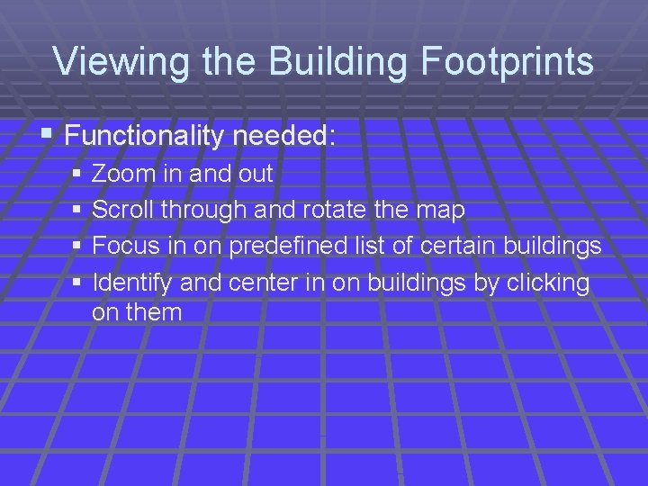 Viewing the Building Footprints § Functionality needed: § Zoom in and out § Scroll