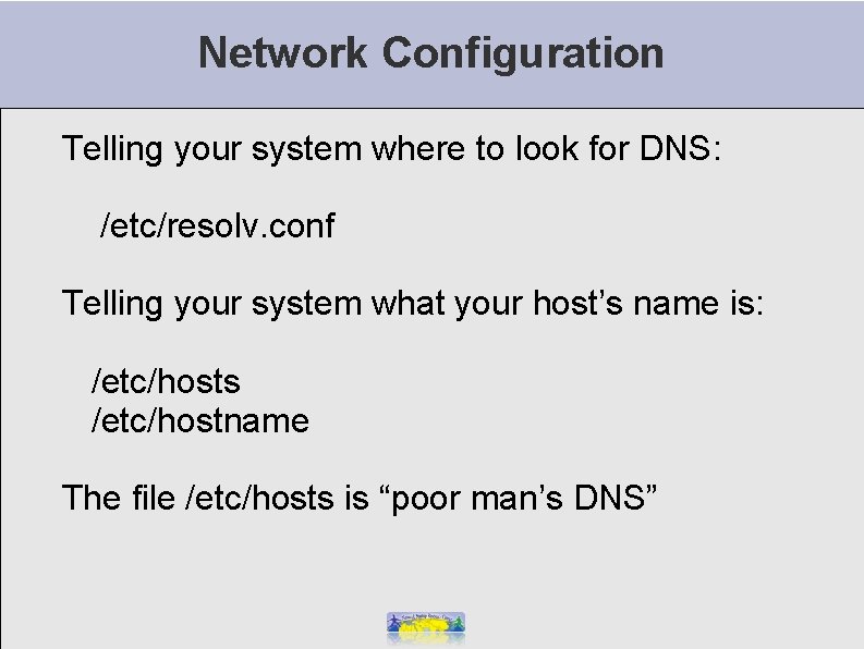 Network Configuration Telling your system where to look for DNS: /etc/resolv. conf Telling your