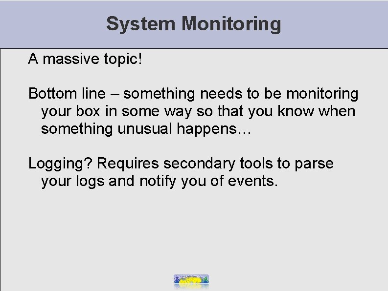 System Monitoring A massive topic! Bottom line – something needs to be monitoring your