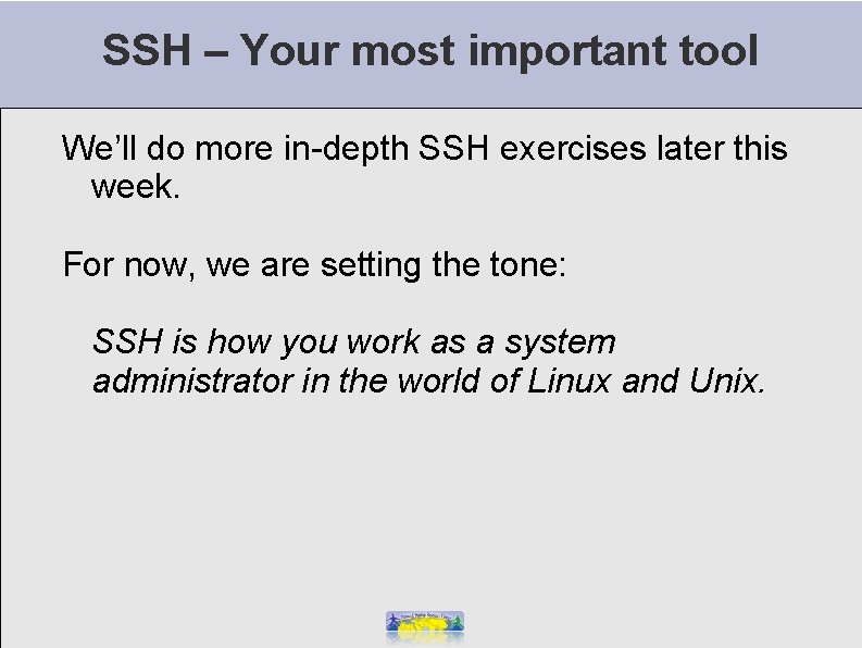SSH – Your most important tool We’ll do more in-depth SSH exercises later this