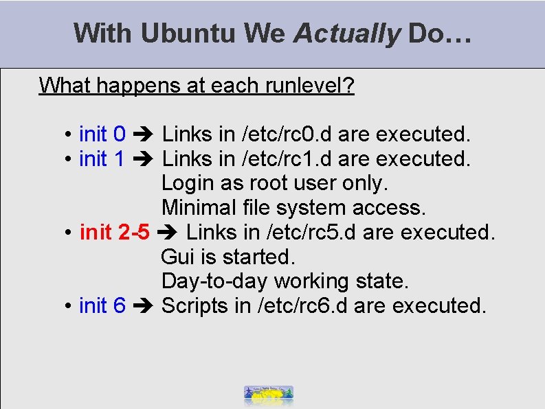 With Ubuntu We Actually Do… What happens at each runlevel? • init 0 Links