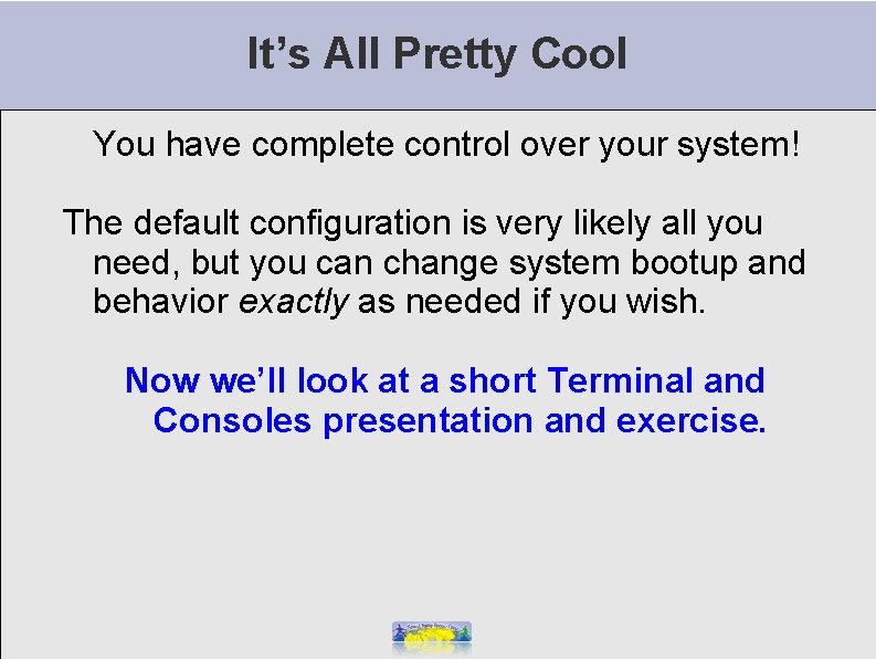 It’s All Pretty Cool You have complete control over your system! The default configuration