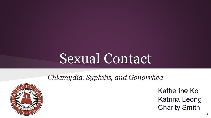 Sexual Contact Chlamydia, Syphilis, and Gonorrhea Katherine Ko Katrina Leong Charity Smith 1 