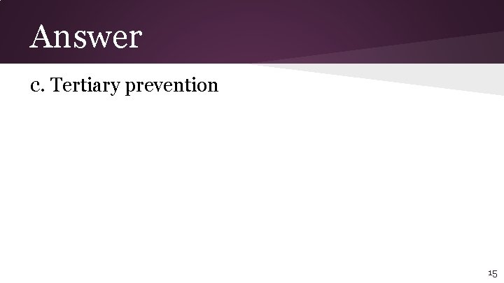 Answer c. Tertiary prevention 15 