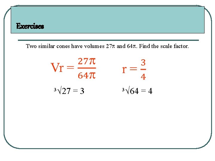 Exercises Two similar cones have volumes 27 and 64. Find the scale factor. ³√