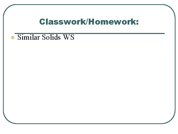 Classwork/Homework: l Similar Solids WS 
