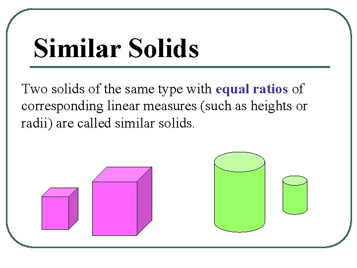 Similar Solids Two solids of the same type with equal ratios of corresponding linear
